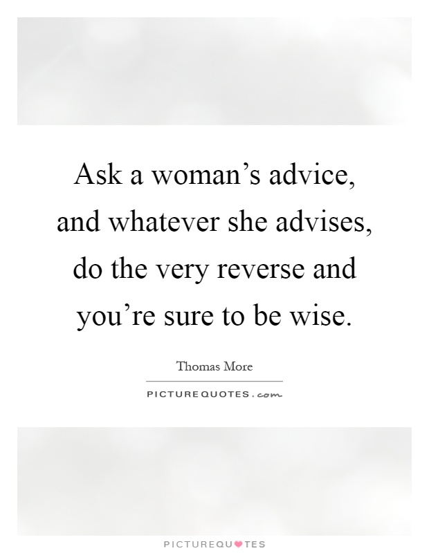 Ask a woman's advice, and whatever she advises, do the very reverse and you're sure to be wise Picture Quote #1