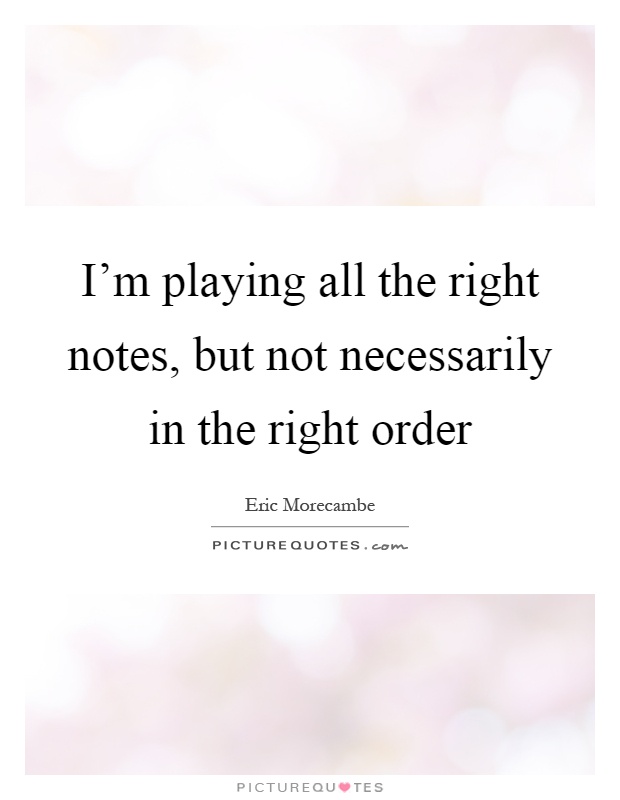 I'm playing all the right notes, but not necessarily in the right order Picture Quote #1