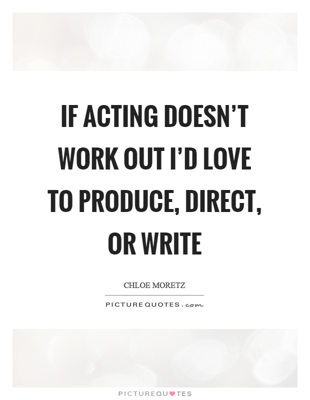 If acting doesn't work out I'd love to produce, direct, or write Picture Quote #1