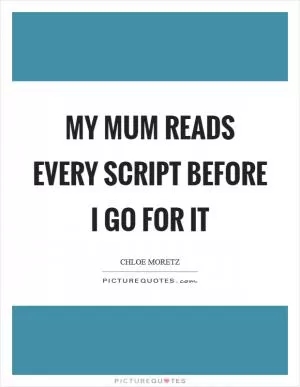 My mum reads every script before I go for it Picture Quote #1