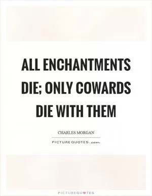All enchantments die; only cowards die with them Picture Quote #1