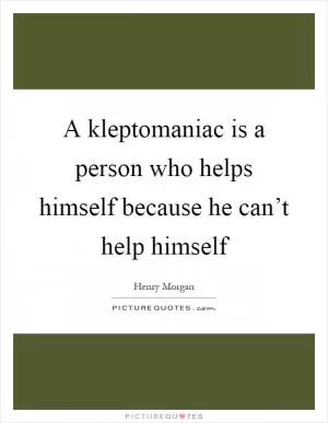 A kleptomaniac is a person who helps himself because he can’t help himself Picture Quote #1