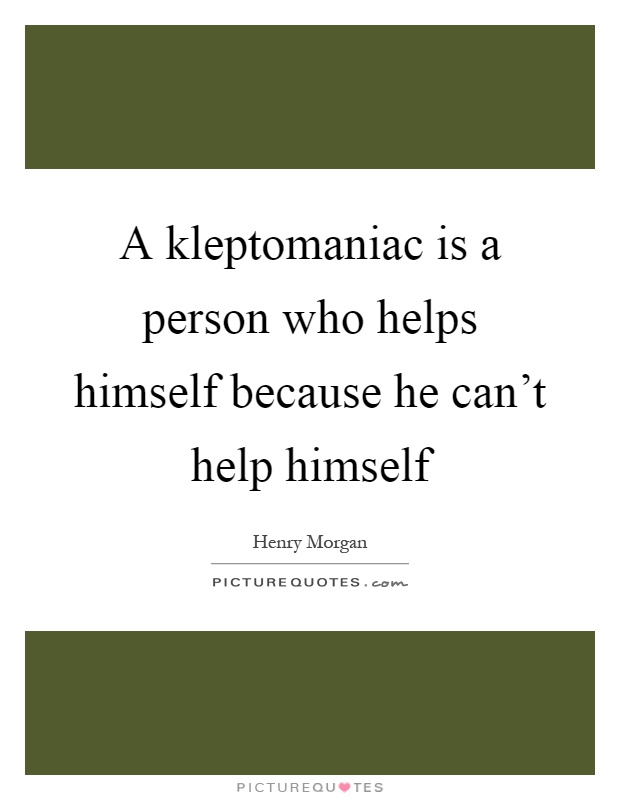 A kleptomaniac is a person who helps himself because he can't help himself Picture Quote #1