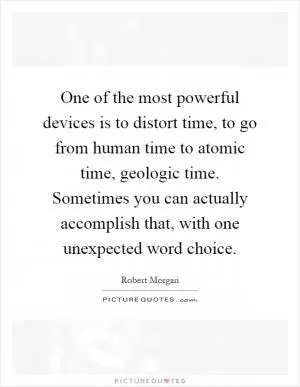 One of the most powerful devices is to distort time, to go from human time to atomic time, geologic time. Sometimes you can actually accomplish that, with one unexpected word choice Picture Quote #1