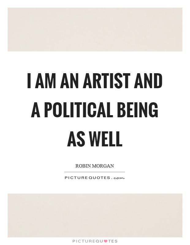 I am an artist and a political being as well Picture Quote #1