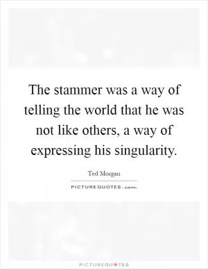 The stammer was a way of telling the world that he was not like others, a way of expressing his singularity Picture Quote #1