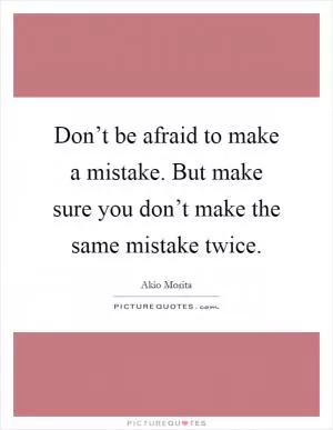 Don’t be afraid to make a mistake. But make sure you don’t make the same mistake twice Picture Quote #1