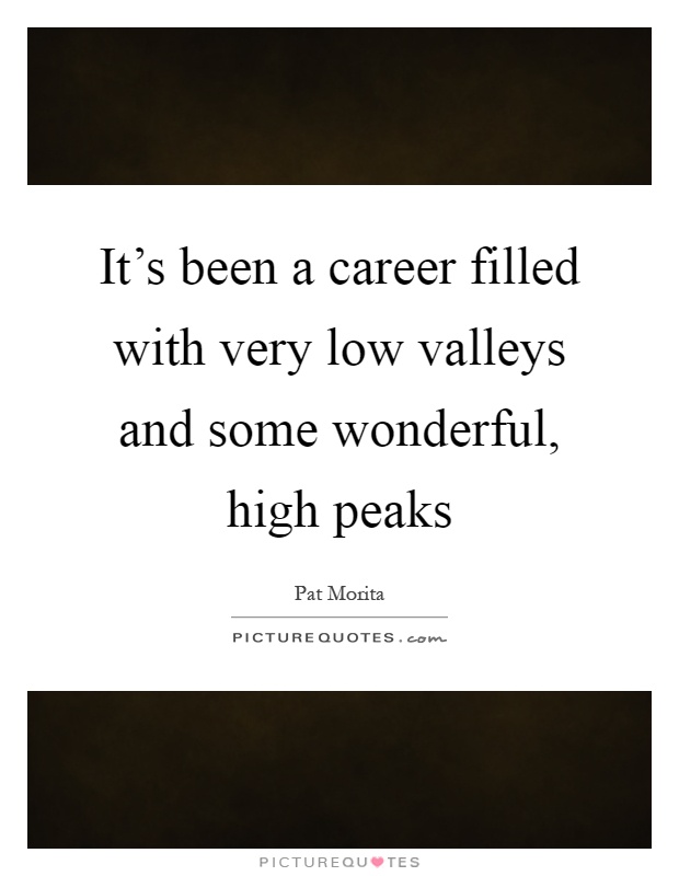 It's been a career filled with very low valleys and some wonderful, high peaks Picture Quote #1