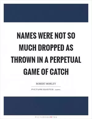 Names were not so much dropped as thrown in a perpetual game of catch Picture Quote #1