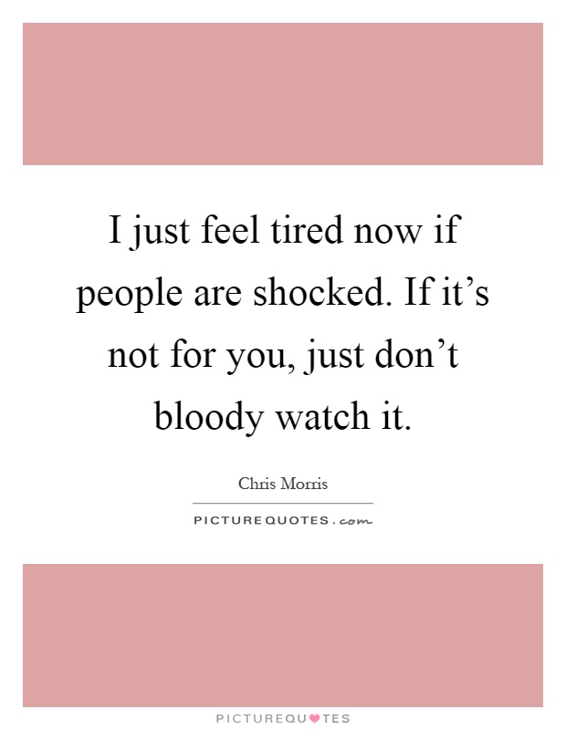 I just feel tired now if people are shocked. If it's not for you, just don't bloody watch it Picture Quote #1