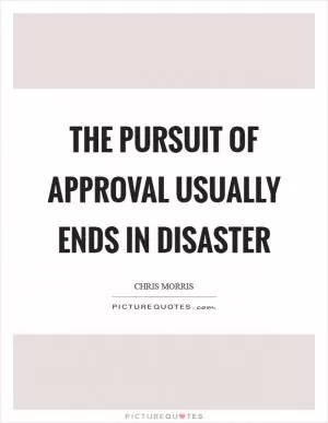 The pursuit of approval usually ends in disaster Picture Quote #1