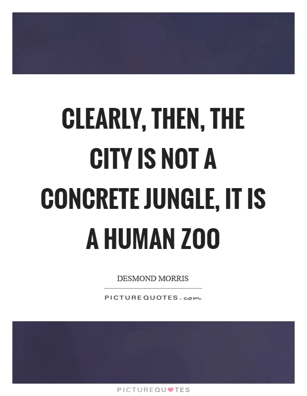 Clearly, then, the city is not a concrete jungle, it is a human zoo Picture Quote #1