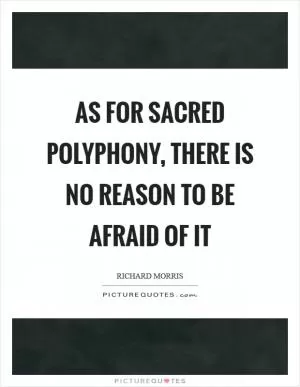 As for sacred polyphony, there is no reason to be afraid of it Picture Quote #1