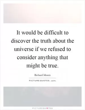It would be difficult to discover the truth about the universe if we refused to consider anything that might be true Picture Quote #1