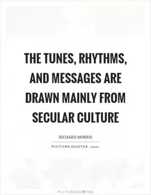 The tunes, rhythms, and messages are drawn mainly from secular culture Picture Quote #1