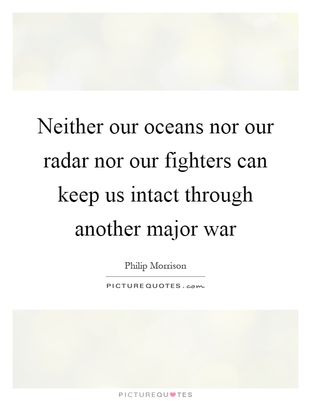 Neither our oceans nor our radar nor our fighters can keep us intact through another major war Picture Quote #1