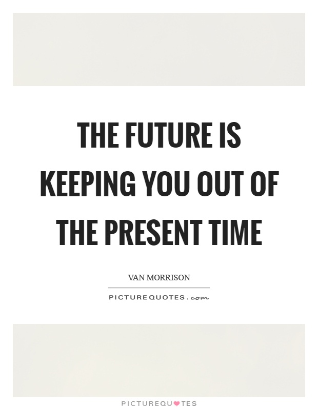 The future is keeping you out of the present time Picture Quote #1