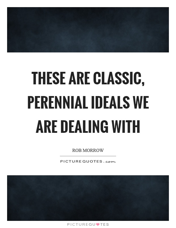 These are classic, perennial ideals we are dealing with Picture Quote #1