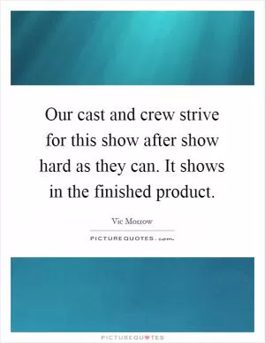 Our cast and crew strive for this show after show hard as they can. It shows in the finished product Picture Quote #1