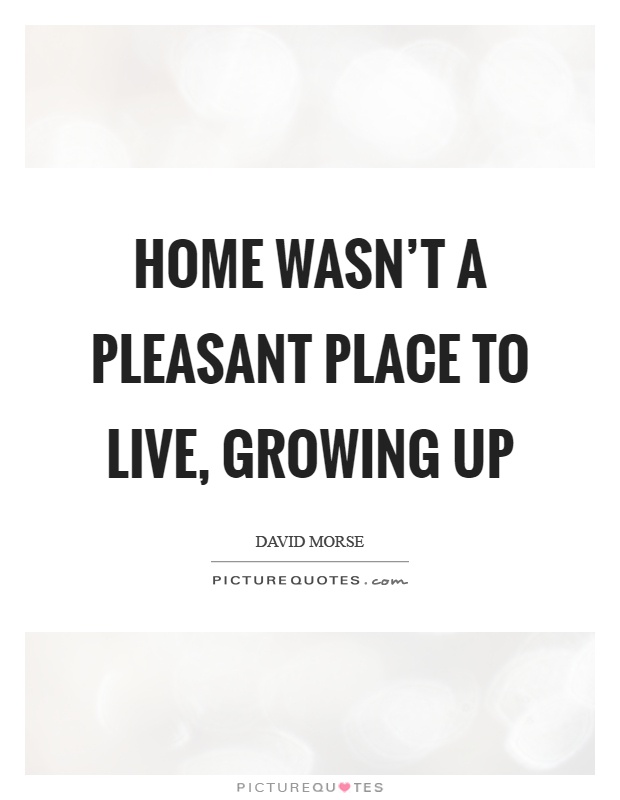 Home wasn't a pleasant place to live, growing up Picture Quote #1