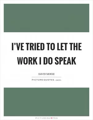 I’ve tried to let the work I do speak Picture Quote #1