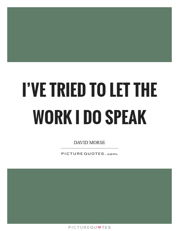 I've tried to let the work I do speak Picture Quote #1