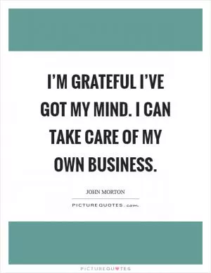 I’m grateful I’ve got my mind. I can take care of my own business Picture Quote #1