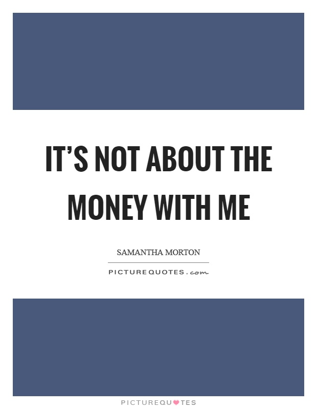 It's not about the money with me Picture Quote #1