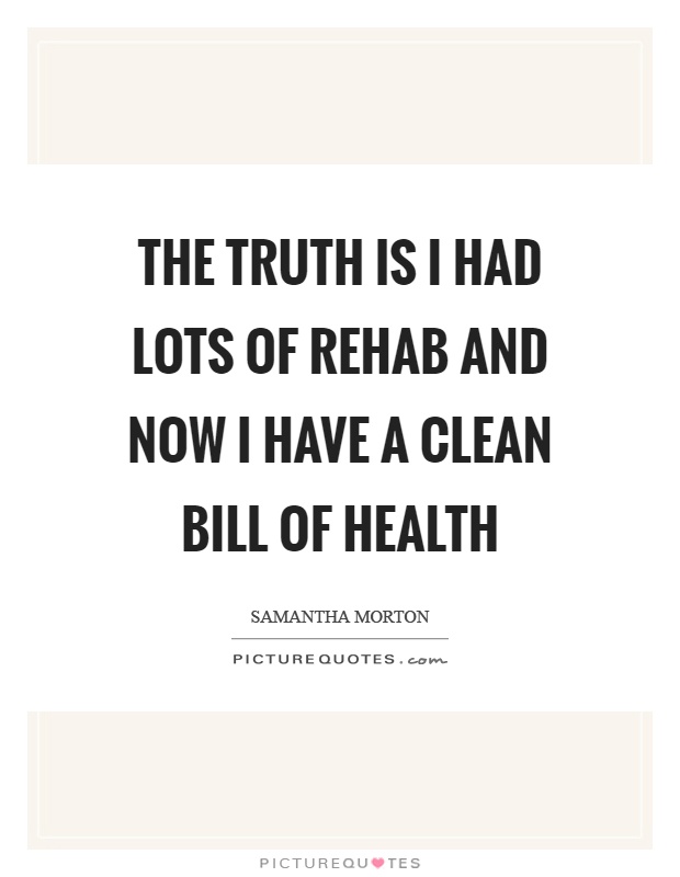 The truth is I had lots of rehab and now I have a clean bill of health Picture Quote #1