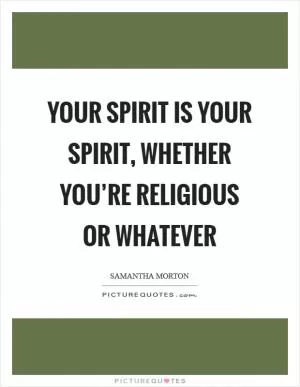Your spirit is your spirit, whether you’re religious or whatever Picture Quote #1