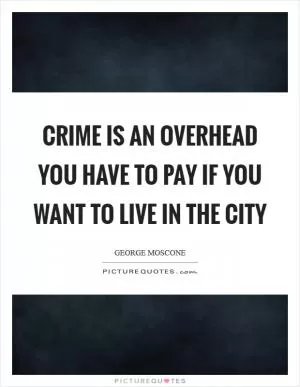 Crime is an overhead you have to pay if you want to live in the city Picture Quote #1