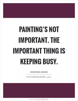 Painting’s not important. The important thing is keeping busy Picture Quote #1