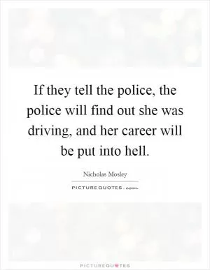 If they tell the police, the police will find out she was driving, and her career will be put into hell Picture Quote #1