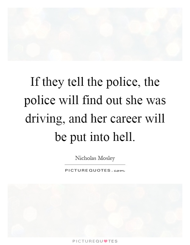If they tell the police, the police will find out she was driving, and her career will be put into hell Picture Quote #1