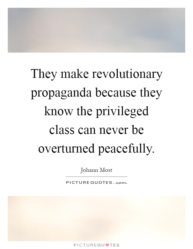 They make revolutionary propaganda because they know the privileged class can never be overturned peacefully Picture Quote #1