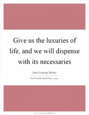 Give us the luxuries of life, and we will dispense with its necessaries Picture Quote #1