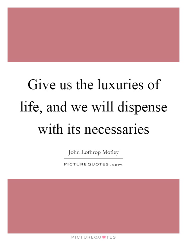 Give us the luxuries of life, and we will dispense with its necessaries Picture Quote #1