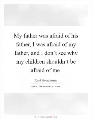 My father was afraid of his father, I was afraid of my father, and I don’t see why my children shouldn’t be afraid of me Picture Quote #1
