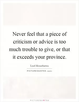 Never feel that a piece of criticism or advice is too much trouble to give, or that it exceeds your province Picture Quote #1