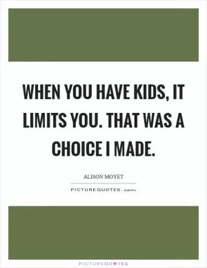 When you have kids, it limits you. That was a choice I made Picture Quote #1