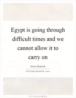 Egypt is going through difficult times and we cannot allow it to carry on Picture Quote #1