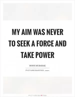 My aim was never to seek a force and take power Picture Quote #1