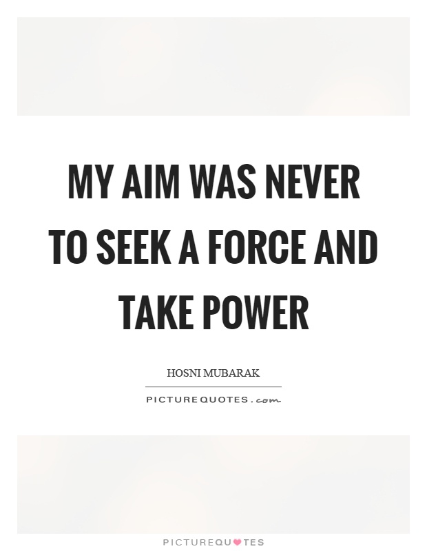 My aim was never to seek a force and take power Picture Quote #1