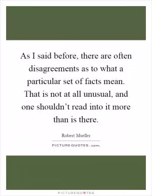 As I said before, there are often disagreements as to what a particular set of facts mean. That is not at all unusual, and one shouldn’t read into it more than is there Picture Quote #1