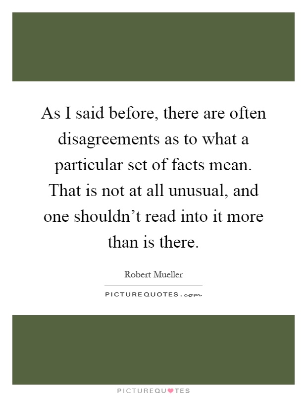 As I said before, there are often disagreements as to what a particular set of facts mean. That is not at all unusual, and one shouldn't read into it more than is there Picture Quote #1