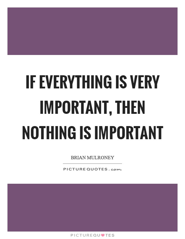 If everything is very important, then nothing is important Picture Quote #1