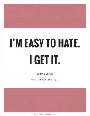 I’m easy to hate. I get it Picture Quote #1