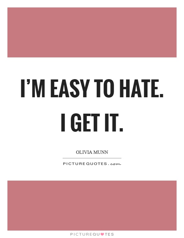 I'm easy to hate. I get it Picture Quote #1