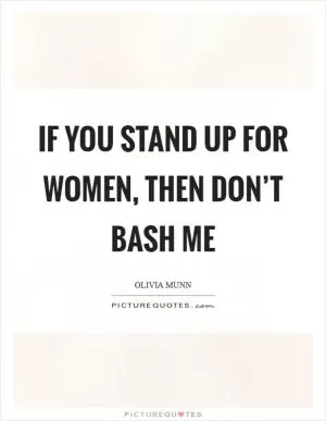 If you stand up for women, then don’t bash me Picture Quote #1