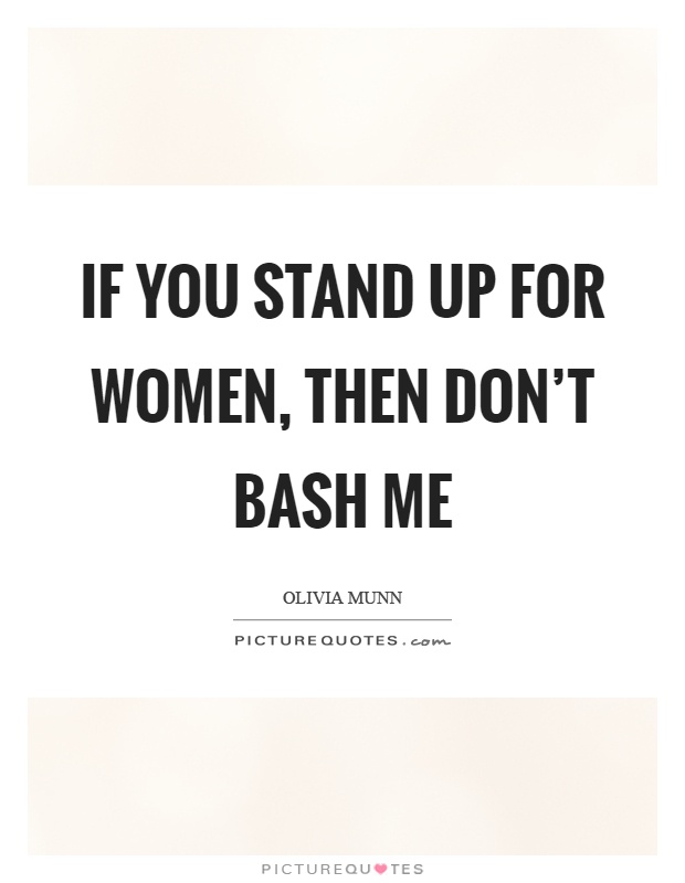 If you stand up for women, then don't bash me Picture Quote #1